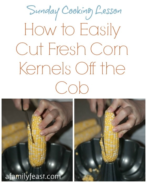 Sunday Cooking Lesson: How to Easily Cut Fresh Corn Kernels Off the Cob - A Family Feast